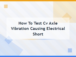 Diagnosing Cv Axle Vibration-Induced Electrical Shorts