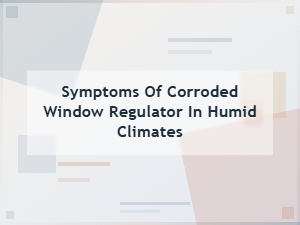Identifying Symptoms of a Corroded Window Regulator in Humid Climates