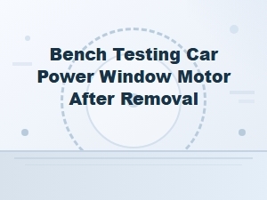 A Step-by-Step Guide to Bench Testing Your Window Motor
