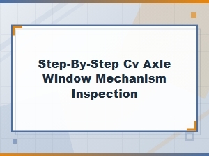 A Practical Guide to Cv Axle Window Mechanism Inspection