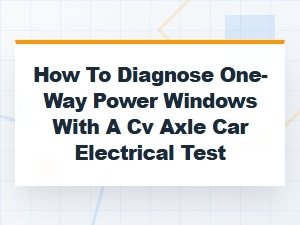 Diagnosing One-Way Power Windows with a Cv Axle Test